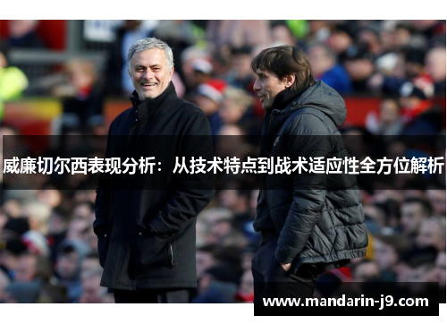 威廉切尔西表现分析:从技术特点到战术适应性全方位解析 威廉切尔西表现分析:从技术特点到战术适应性全方位解析