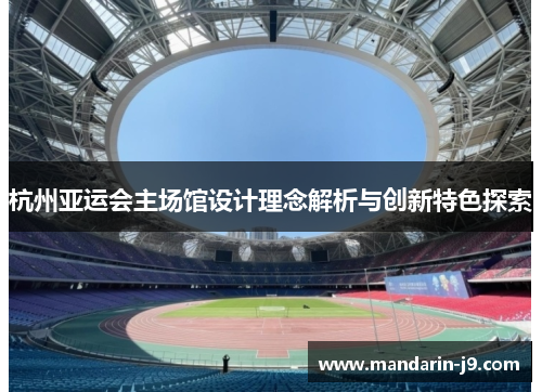 杭州亚运会主场馆设计理念解析与创新特色探索 杭州亚运会主场馆设计理念解析与创新特色探索