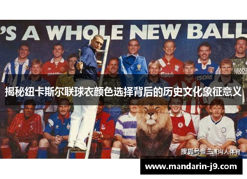 揭秘纽卡斯尔联球衣颜色选择背后的历史文化象征意义 揭秘纽卡斯尔联球衣颜色选择背后的历史文化象征意义