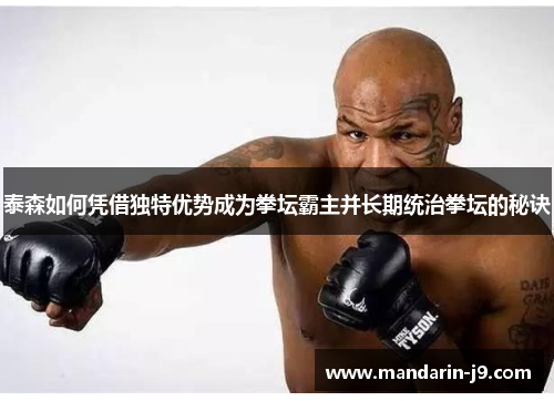 泰森如何凭借独特优势成为拳坛霸主并长期统治拳坛的秘诀 泰森如何凭借独特优势成为拳坛霸主并长期统治拳坛的秘诀