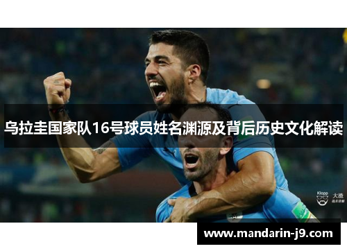 乌拉圭国家队16号球员姓名渊源及背后历史文化解读 乌拉圭国家队16号球员姓名渊源及背后历史文化解读