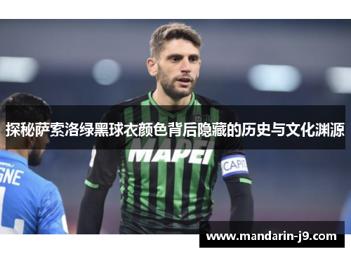 探秘萨索洛绿黑球衣颜色背后隐藏的历史与文化渊源 探秘萨索洛绿黑球衣颜色背后隐藏的历史与文化渊源