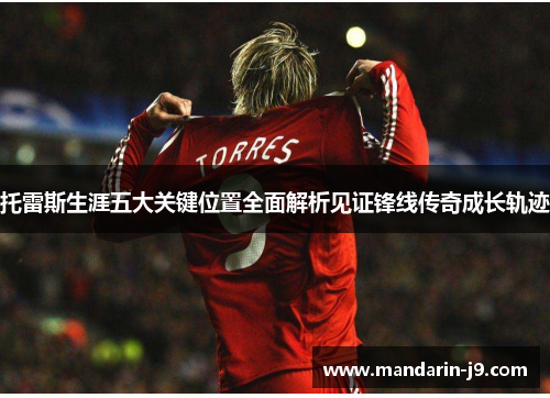 托雷斯生涯五大关键位置全面解析见证锋线传奇成长轨迹