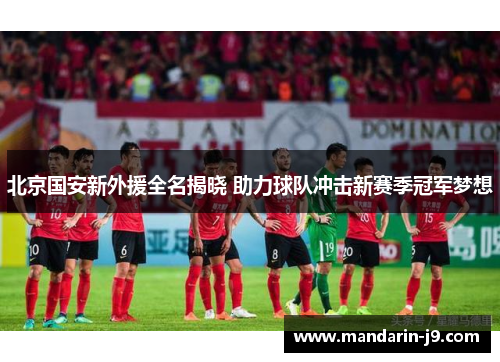 北京国安新外援全名揭晓 助力球队冲击新赛季冠军梦想 北京国安新外援全名揭晓 助力球队冲击新赛季冠军梦想