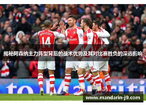 揭秘阿森纳主力阵型背后的战术优势及其对比赛胜负的深远影响 揭秘阿森纳主力阵型背后的战术优势及其对比赛胜负的深远影响