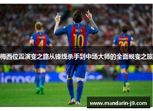 梅西位置演变之路从锋线杀手到中场大师的全面蜕变之旅 梅西位置演变之路从锋线杀手到中场大师的全面蜕变之旅