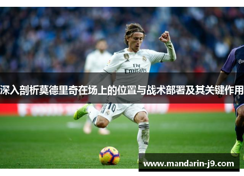 深入剖析莫德里奇在场上的位置与战术部署及其关键作用 深入剖析莫德里奇在场上的位置与战术部署及其关键作用