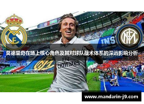 莫德里奇在场上核心角色及其对球队战术体系的深远影响分析