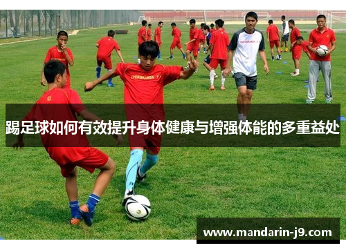 踢足球如何有效提升身体健康与增强体能的多重益处 踢足球如何有效提升身体健康与增强体能的多重益处