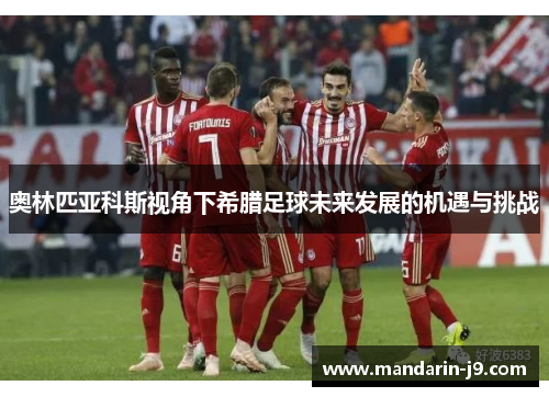 奥林匹亚科斯视角下希腊足球未来发展的机遇与挑战 奥林匹亚科斯视角下希腊足球未来发展的机遇与挑战