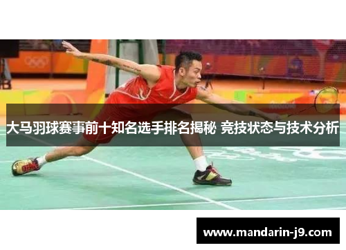 大马羽球赛事前十知名选手排名揭秘 竞技状态与技术分析