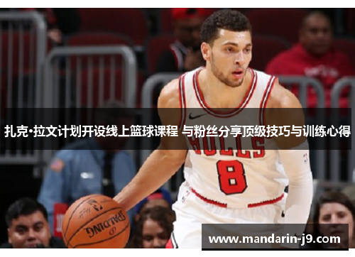 扎克·拉文计划开设线上篮球课程 与粉丝分享顶级技巧与训练心得