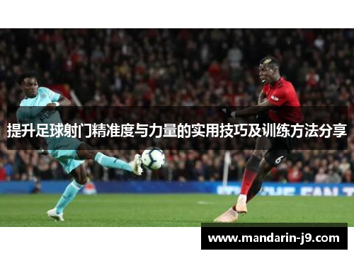 提升足球射门精准度与力量的实用技巧及训练方法分享