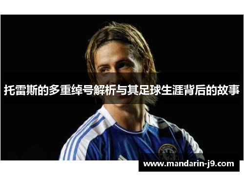 托雷斯的多重绰号解析与其足球生涯背后的故事 托雷斯的多重绰号解析与其足球生涯背后的故事
