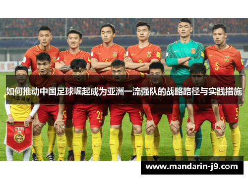 如何推动中国足球崛起成为亚洲一流强队的战略路径与实践措施