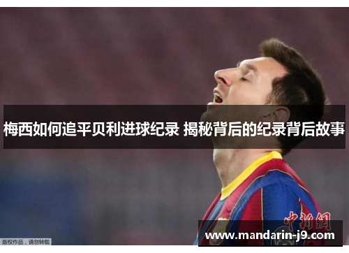 梅西如何追平贝利进球纪录 揭秘背后的纪录背后故事