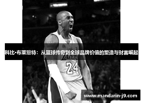 科比·布莱恩特:从篮球传奇到全球品牌价值的塑造与财富崛起 科比·布莱恩特:从篮球传奇到全球品牌价值的塑造与财富崛起