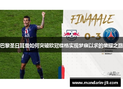 巴黎圣日耳曼如何突破欧冠桎梏实现梦寐以求的荣耀之路