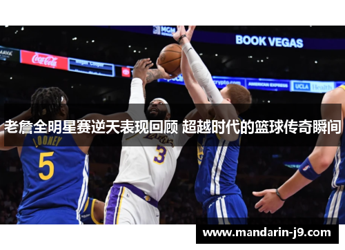 老詹全明星赛逆天表现回顾 超越时代的篮球传奇瞬间
