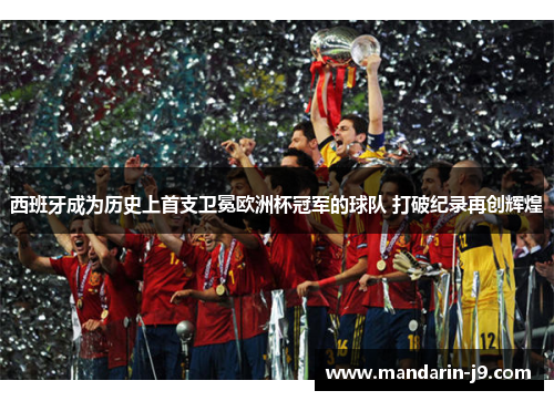 西班牙成为历史上首支卫冕欧洲杯冠军的球队 打破纪录再创辉煌