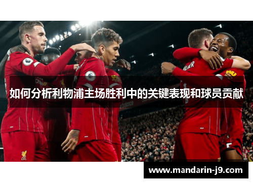 如何分析利物浦主场胜利中的关键表现和球员贡献