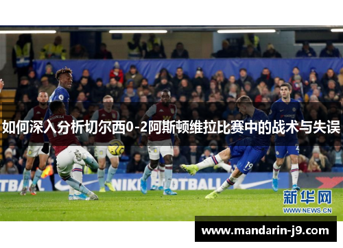 如何深入分析切尔西0-2阿斯顿维拉比赛中的战术与失误