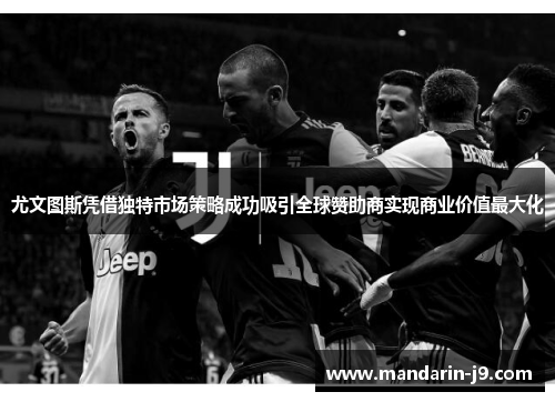 尤文图斯凭借独特市场策略成功吸引全球赞助商实现商业价值最大化
