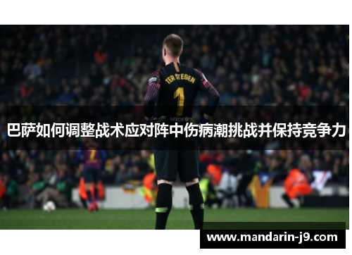 巴萨如何调整战术应对阵中伤病潮挑战并保持竞争力 巴萨如何调整战术应对阵中伤病潮挑战并保持竞争力