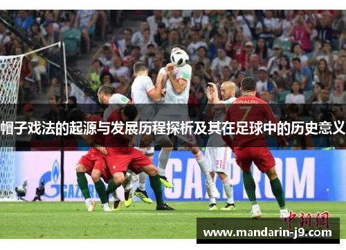 帽子戏法的起源与发展历程探析及其在足球中的历史意义 帽子戏法的起源与发展历程探析及其在足球中的历史意义