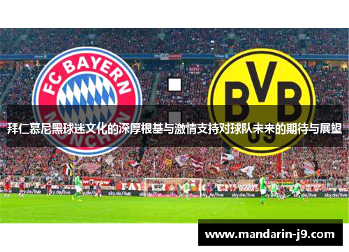 拜仁慕尼黑球迷文化的深厚根基与激情支持对球队未来的期待与展望 拜仁慕尼黑球迷文化的深厚根基与激情支持对球队未来的期待与展望