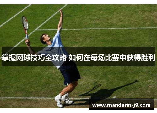 掌握网球技巧全攻略 如何在每场比赛中获得胜利 掌握网球技巧全攻略 如何在每场比赛中获得胜利
