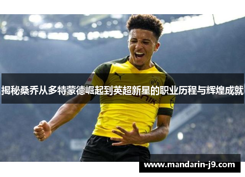 揭秘桑乔从多特蒙德崛起到英超新星的职业历程与辉煌成就 揭秘桑乔从多特蒙德崛起到英超新星的职业历程与辉煌成就
