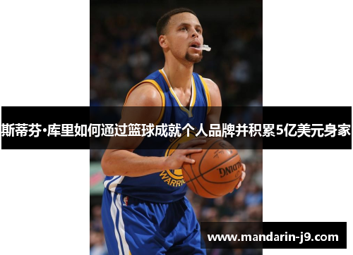 斯蒂芬·库里如何通过篮球成就个人品牌并积累5亿美元身家 斯蒂芬·库里如何通过篮球成就个人品牌并积累5亿美元身家