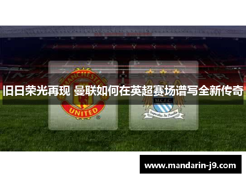 旧日荣光再现 曼联如何在英超赛场谱写全新传奇