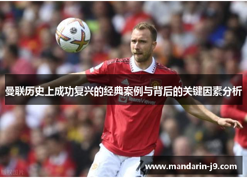 曼联历史上成功复兴的经典案例与背后的关键因素分析 曼联历史上成功复兴的经典案例与背后的关键因素分析