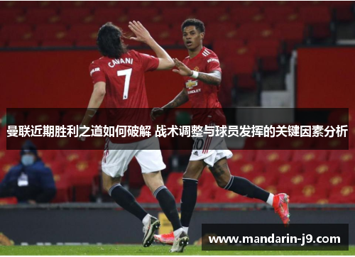 曼联近期胜利之道如何破解 战术调整与球员发挥的关键因素分析 曼联近期胜利之道如何破解 战术调整与球员发挥的关键因素分析