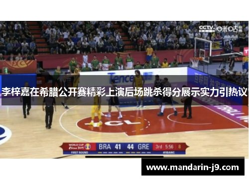 李梓嘉在希腊公开赛精彩上演后场跳杀得分展示实力引热议 李梓嘉在希腊公开赛精彩上演后场跳杀得分展示实力引热议