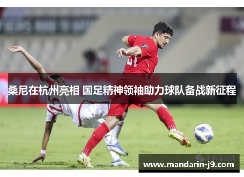 桑尼在杭州亮相 国足精神领袖助力球队备战新征程 桑尼在杭州亮相 国足精神领袖助力球队备战新征程
