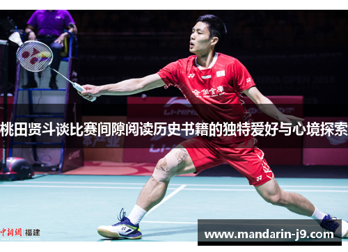 桃田贤斗谈比赛间隙阅读历史书籍的独特爱好与心境探索 桃田贤斗谈比赛间隙阅读历史书籍的独特爱好与心境探索