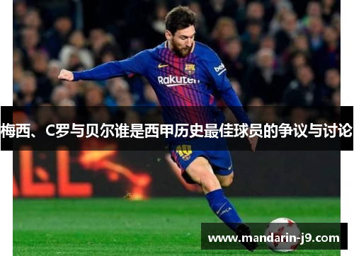 梅西、C罗与贝尔谁是西甲历史最佳球员的争议与讨论