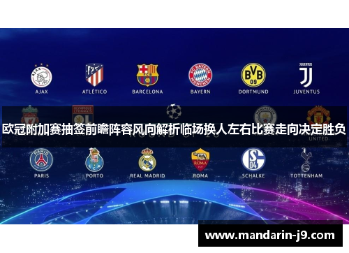 欧冠附加赛抽签前瞻阵容风向解析临场换人左右比赛走向决定胜负