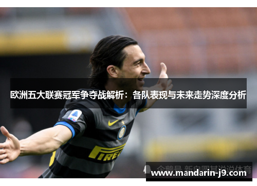 欧洲五大联赛冠军争夺战解析：各队表现与未来走势深度分析