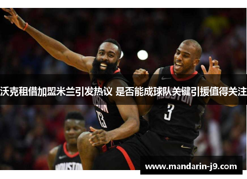 沃克租借加盟米兰引发热议 是否能成球队关键引援值得关注