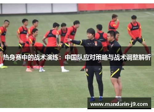 热身赛中的战术演练：中国队应对策略与战术调整解析