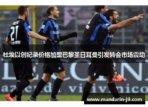 杜埃以创纪录价格加盟巴黎圣日耳曼引发转会市场震动