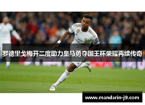 罗德里戈梅开二度助力皇马勇夺国王杯荣耀再续传奇