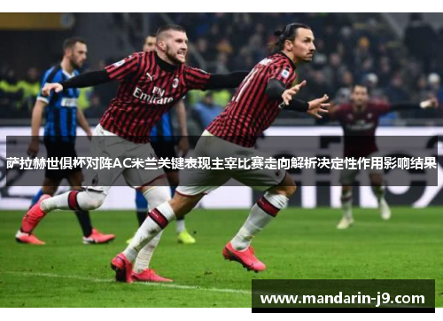 萨拉赫世俱杯对阵AC米兰关键表现主宰比赛走向解析决定性作用影响结果