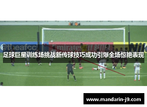 足球巨星训练场挑战新传球技巧成功引爆全场惊艳表现
